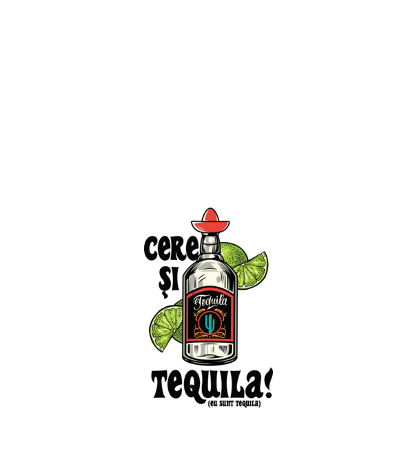 cere și tequila! (eu sunt tequila) model alb pe tricou