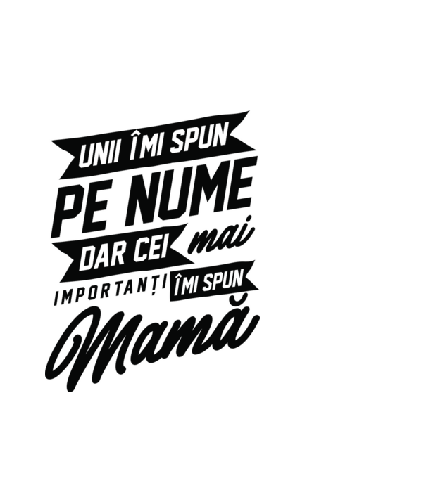Unii îmi spun pe nume, dar cei mai importanți îmi spun mamă model alb pe tricou