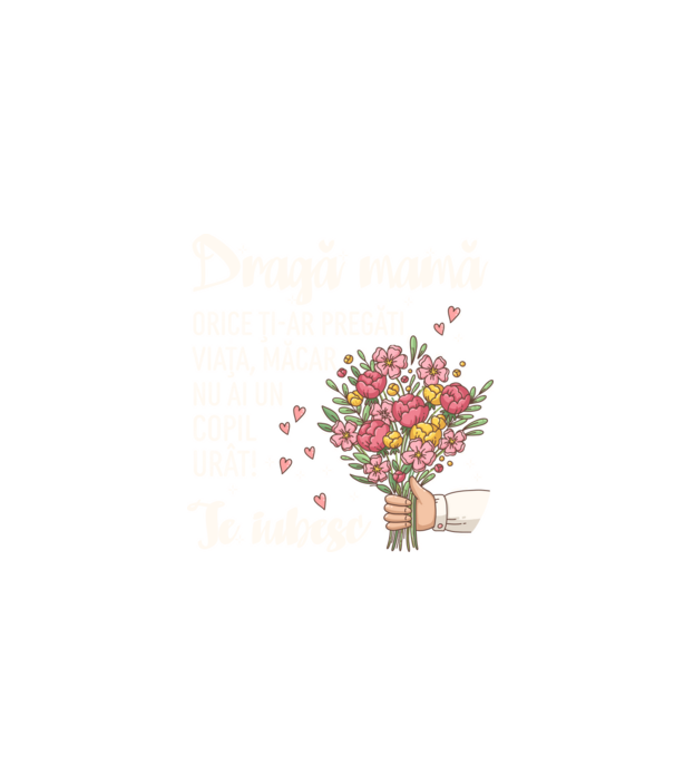 Dragă mamă, orice ți-ar pregăti viața, măcar nu ai un copil urât! te iubesc model negru pe tricou