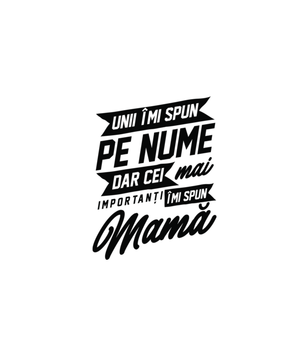 Unii îmi spun pe nume, dar cei mai importanți îmi spun mamă model alb pe tricou