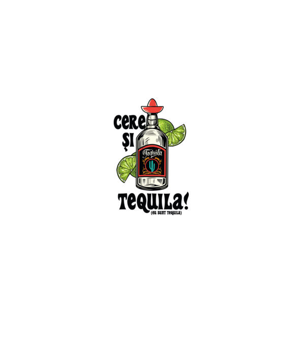 cere și tequila! (eu sunt tequila) model alb pe tricou