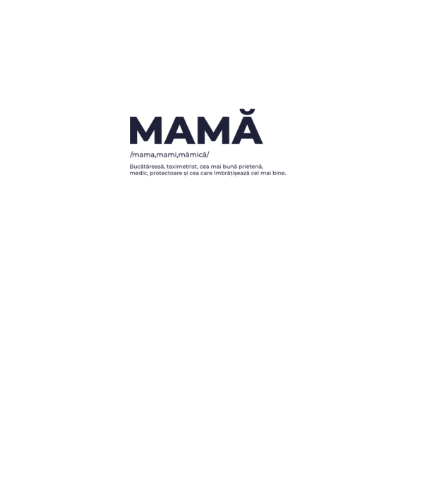 MAMĂ: /mama,mami,mămică/ Bucătăreasă, taximetrist, cea mai bună prietenă, medic, protectoare și cea care îmbrățișează cel mai bi model gri pe tricou