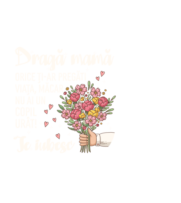 Dragă mamă, orice ți-ar pregăti viața, măcar nu ai un copil urât! te iubesc model alb pe tricou