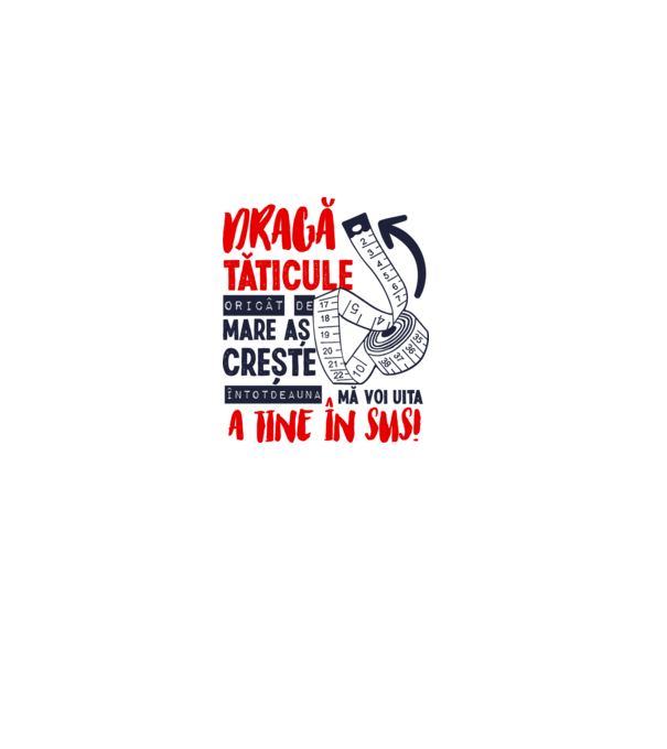 Dragă tăticule, oricât de mare aș crește, întotdeauna mă voi uita la tine în sus! model alb pe tricou