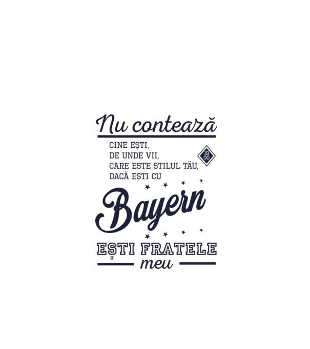 nu contează cine ești, de unde vii, care este stilul tău, dacă ești cu Bayern, ești fratele meu model alb pe tricou