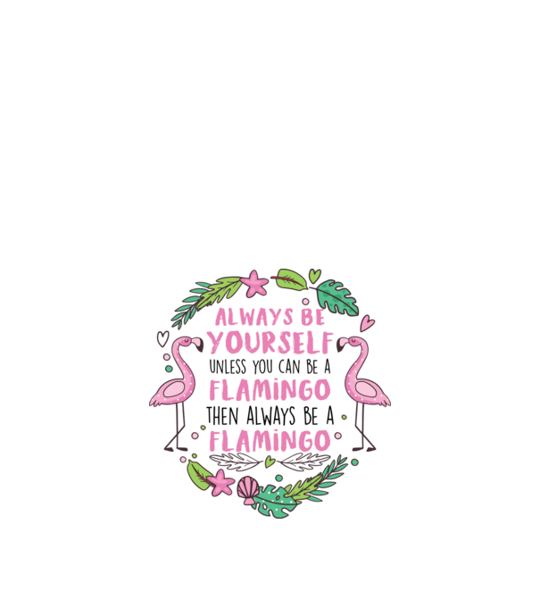 Always be yourself, unless you can be a flamingo model alb pe tricou
