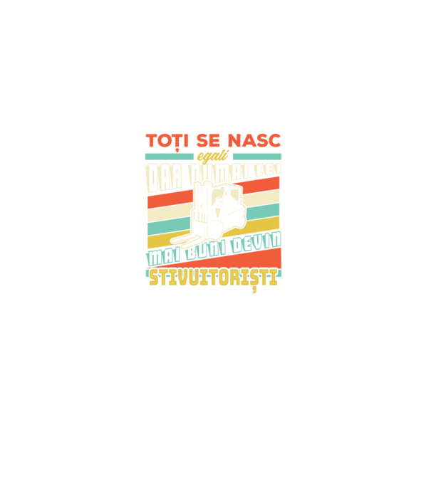 Toți se nasc egali, dar numai cei mai buni devin stivuitoriști model negru pe tricou