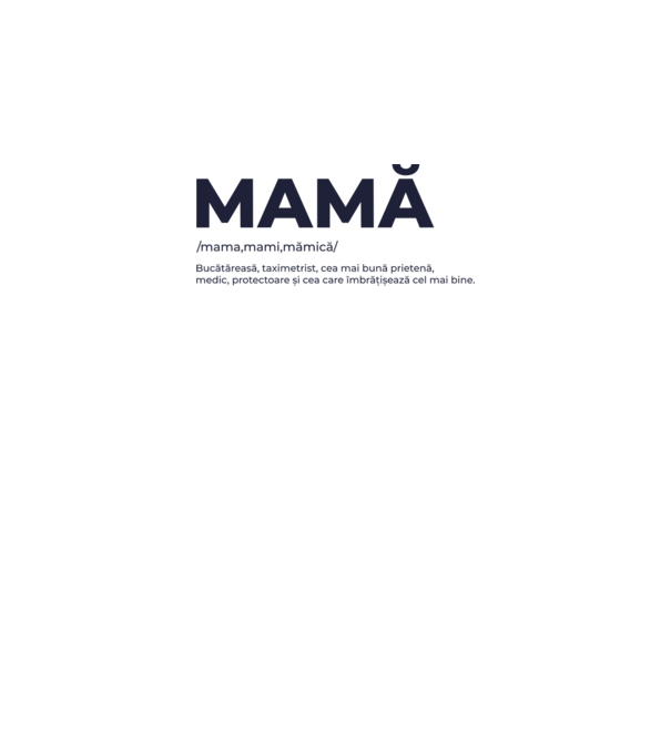 MAMĂ: /mama,mami,mămică/ Bucătăreasă, taximetrist, cea mai bună prietenă, medic, protectoare și cea care îmbrățișează cel mai bi model gri pe tricou