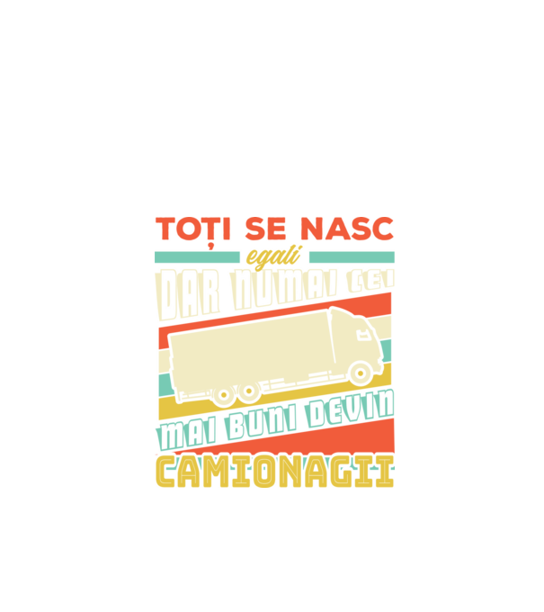 Toți se nasc egali, dar numai cei mai buni devin camionagii model negru pe tricou