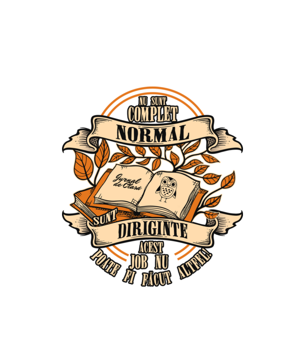 nu sunt complet normal - sunt diriginte acest job nu poate fi făcut altfel! model alb pe tricou