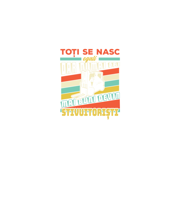 Toți se nasc egali, dar numai cei mai buni devin stivuitoriști model negru pe tricou