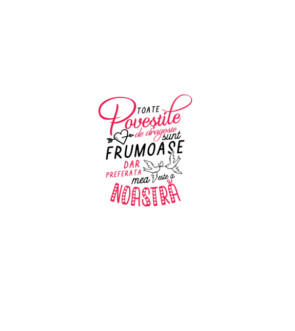 Toate poveștile de dragoste sunt frumoase, dar preferata mea este a noastră model alb pe tricou