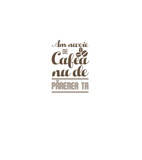 am nevoie de cafea, nu de părerea ta model alb pe tricou