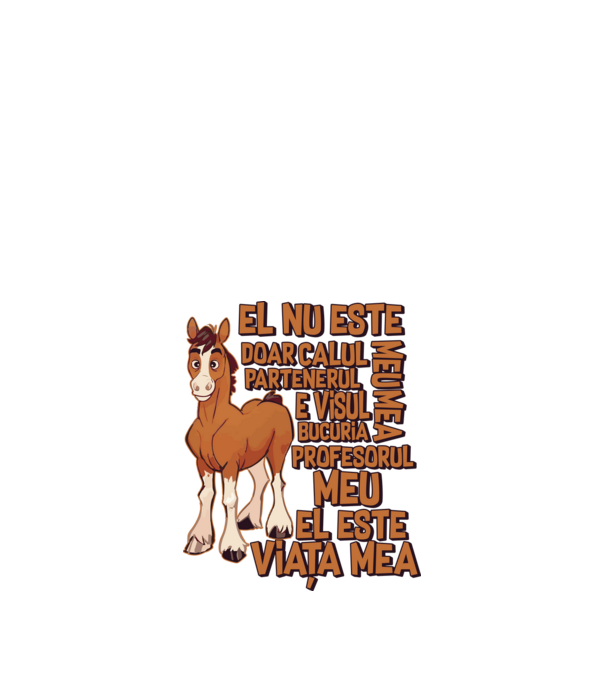 El nu este doar calul meu, e visul meu, partenerul meu, bucuria mea, profesorul meu, el este viața mea model alb pe tricou
