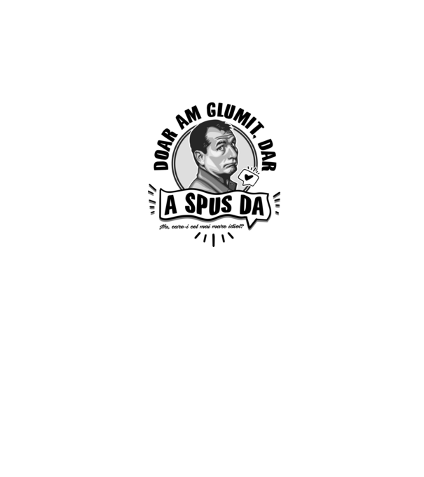 doar am glumit, dar - a spus da - na, care-i cel mai mare idiot model alb pe tricou
