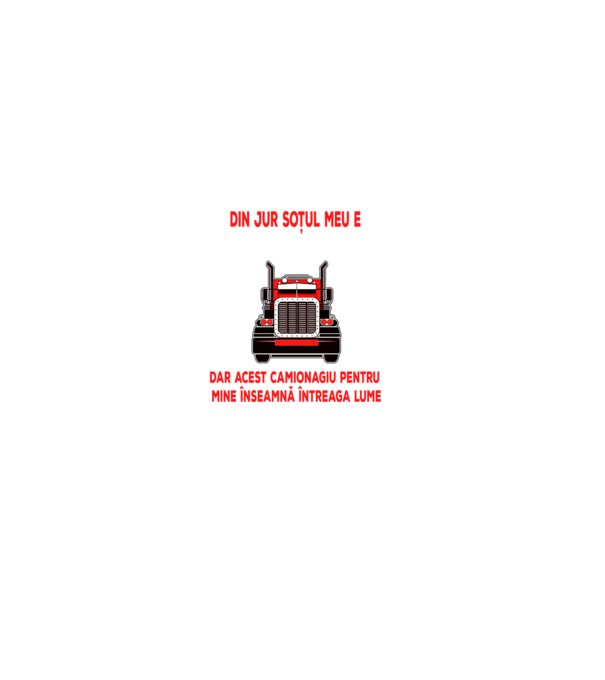 Pentru lumea din jur soțul meu e doar un camionagiu, dar acest camionagiu pentru mine înseamnă întreaga lume model negru pe tricou