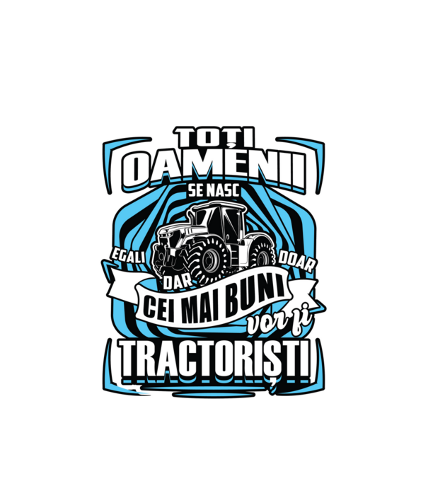 toți oamenii - se nasc egali dar doar cei mai buni vor fi tractoriști model alb pe tricou