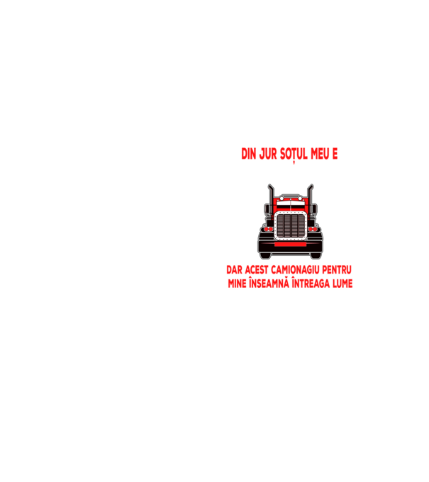 Pentru lumea din jur soțul meu e doar un camionagiu, dar acest camionagiu pentru mine înseamnă întreaga lume model galben neon pe tricou