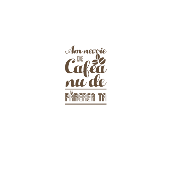 am nevoie de cafea, nu de părerea ta model nisipiu pe tricou
