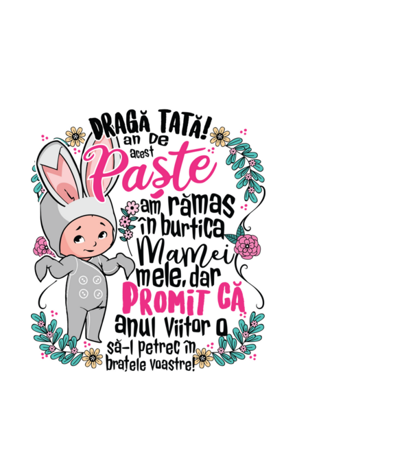 Dragă tată! De acest Paște am rămas în burtica mamei mele, dar promit că anul viitor o să-l petrec în brațele voastre! model alb pe tricou