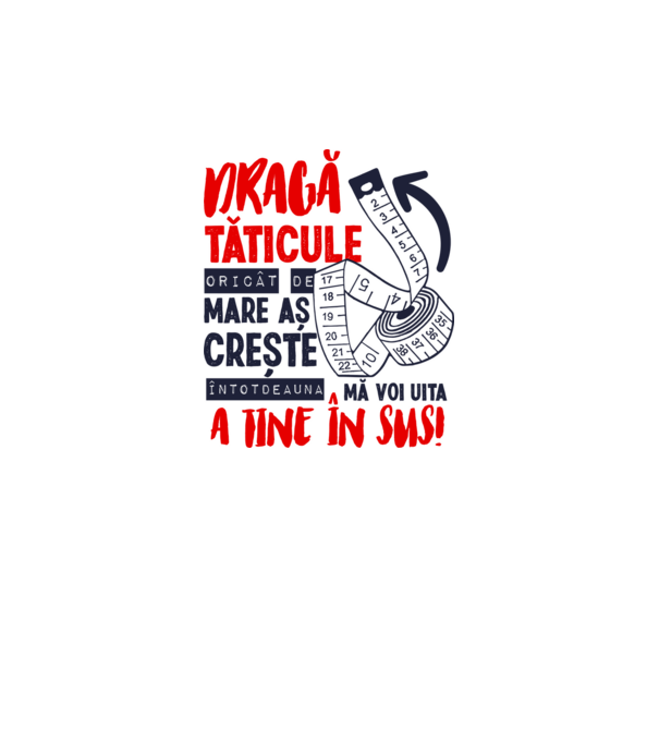 Dragă tăticule, oricât de mare aș crește, întotdeauna mă voi uita la tine în sus! model alb pe tricou