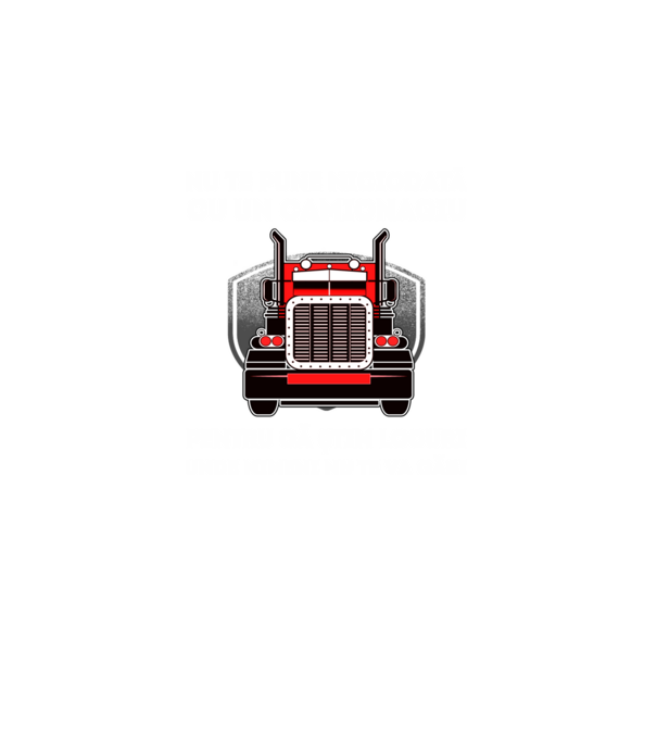 nu te pune niciodată cu un camionagiu, pentru că știm locuri unde nimeni nu te va găsi model negru pe tricou