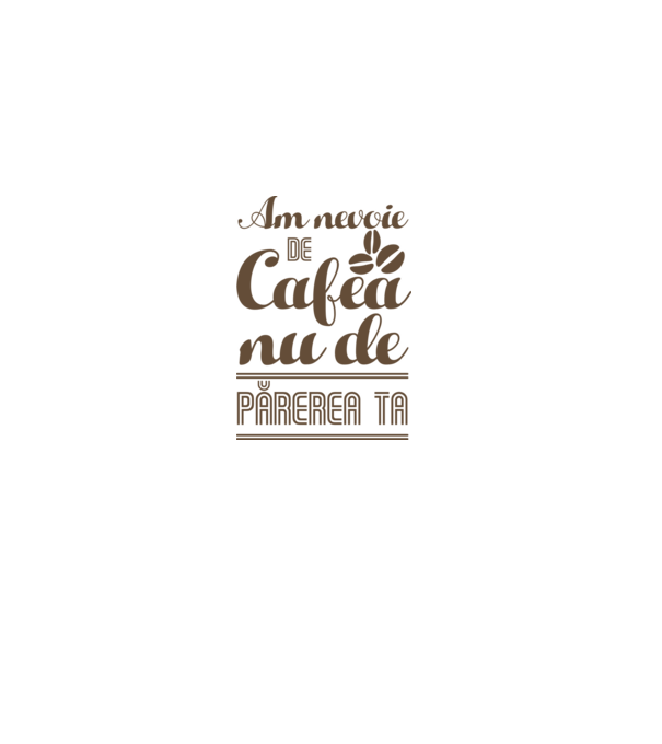 am nevoie de cafea, nu de părerea ta model alb pe tricou
