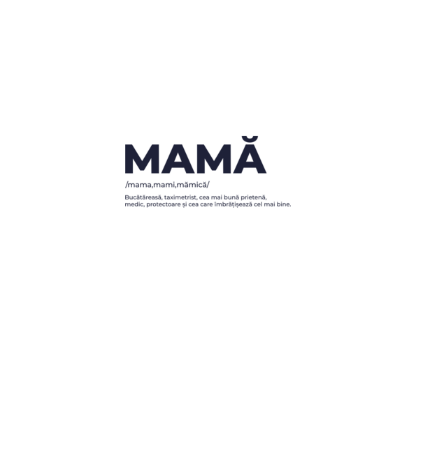 MAMĂ: /mama,mami,mămică/ Bucătăreasă, taximetrist, cea mai bună prietenă, medic, protectoare și cea care îmbrățișează cel mai bi model gri pe tricou