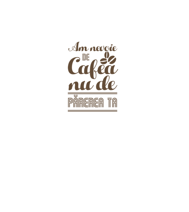 am nevoie de cafea, nu de părerea ta model alb pe tricou