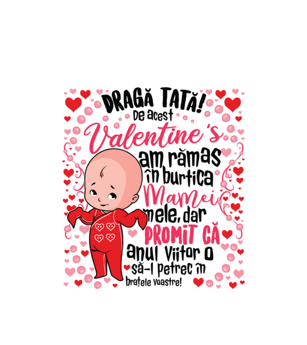 'Dragă tată! De acest Valentine''s am rămas în burtica mamei mele, dar promit că anul viitor o să-l petrec în brațele voastre!' model alb pe tricou