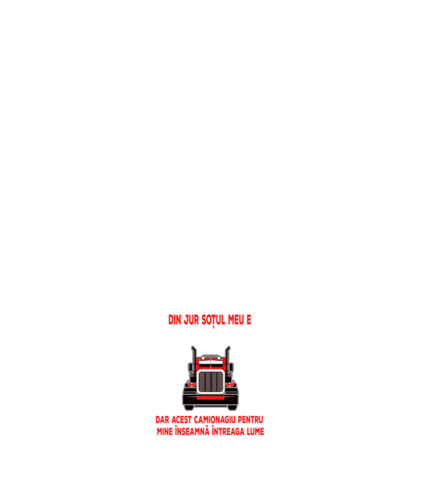 Pentru lumea din jur soțul meu e doar un camionagiu, dar acest camionagiu pentru mine înseamnă întreaga lume model negru pe tricou