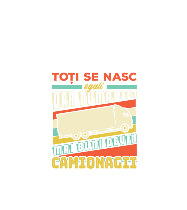 Toți se nasc egali, dar numai cei mai buni devin camionagii model negru pe tricou