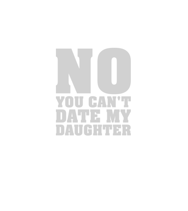 No you cant date my daughter model negru pe tricou