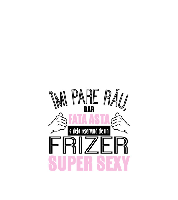 Îmi pare rău, dar fata asta e deja rezervată de un FRIZER super sexy model alb pe tricou