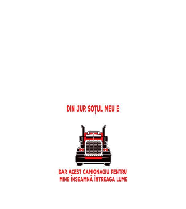 Pentru lumea din jur soțul meu e doar un camionagiu, dar acest camionagiu pentru mine înseamnă întreaga lume model negru pe tricou
