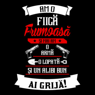 Am o fiică frumoasă și mai am o armă, o lopată și un alibi bun model tricou