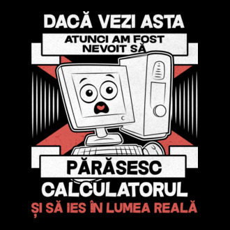 Dacă vezi asta - atunci am fost nevoit să - părăsesc - calculatorul - și să ies în - lumea reală model tricou