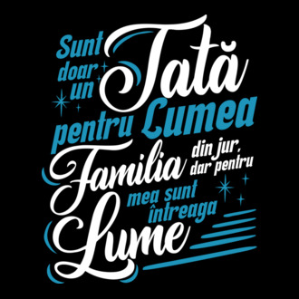 Sunt doar un tată pentru lumea din jur, dar pentru familia mea sunt întreaga lume! model tricou