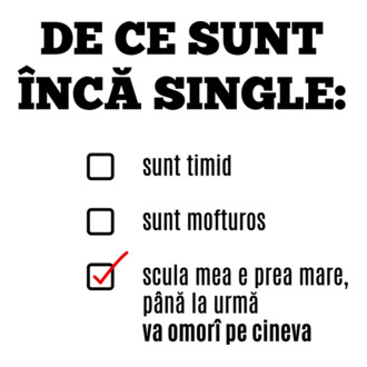 De ce sunt încă single: sunt timid, - sunt mofturos - scula mea e prea mare, până la urmă va omorî pe cineva model tricou