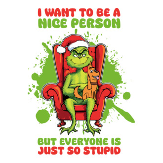 I want to be a nice person but everyone is just so stupid - Grinch model tricou