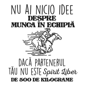 nu ai nicio idee despre munca în echipă dacă partenerul tău nu este un spirit liber de 500 de kilograme model tricou