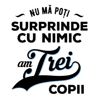 Nu mă poți surprinde cu nimic, am trei copii model tricou