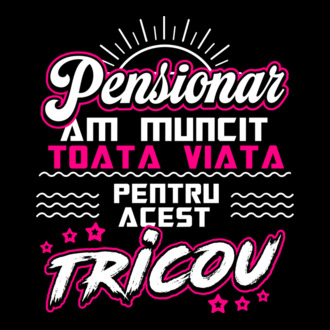 Pensionar - am muncit toată viața pentru acest tricou model tricou