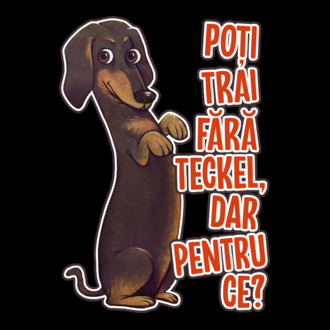 Poți trăi fără teckel, dar pentru ce? model tricou