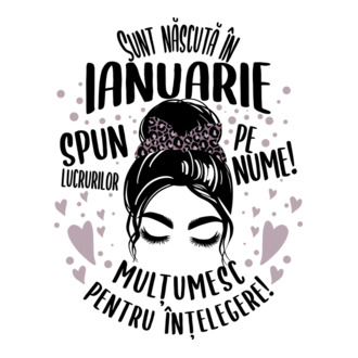 Sunt născută în - ianuarie - spun lucrurilor pe nume! - mulțumesc pentru înțelegere! model tricou