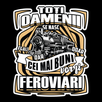 Ttoți oamenii - se nasc egali dar doar cei mai buni vor fi feroviari model tricou