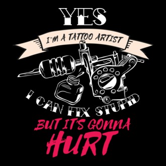 'Yes, I''m a Tattoo Artist. I can fix stupid but it''s gonna hurt - tricou artist tatuaj' model tricou