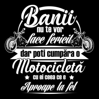 banii nu te vor face fericit, dar poți cumpăra o motocicletă cu ei, ceea ce e aproape la fel model tricou