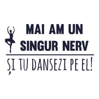 mai am un singur nerv și tu dansezi pe el! model tricou