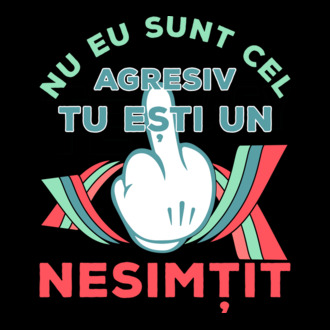 nu eu sunt cel agresiv, tu ești un nesimțit model tricou
